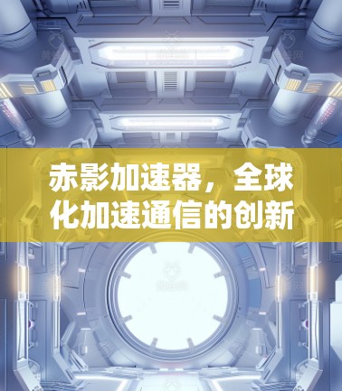 赤影加速器，全球化加速通信的创新解决方案
