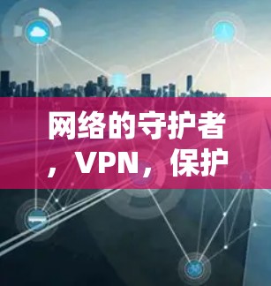网络的守护者，VPN，保护你的数据与隐私