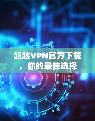 超越VPN官方下载，你的最佳选择