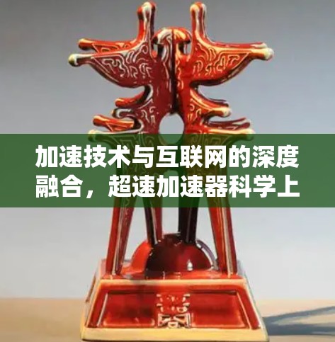 加速技术与互联网的深度融合，超速加速器科学上网