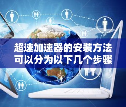 超速加速器的安装方法可以分为以下几个步骤，确保设备正常工作