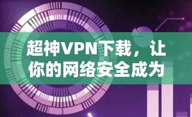 超神VPN下载，让你的网络安全成为你的自由