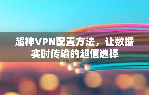 超神VPN配置方法，让数据实时传输的超值选择