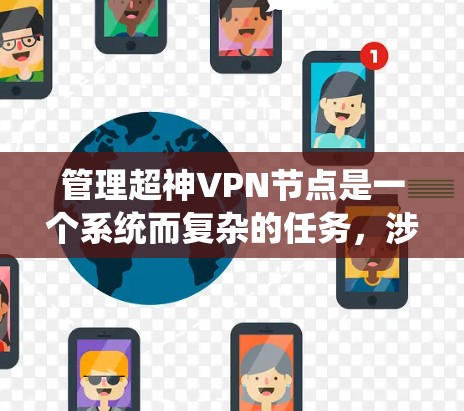 管理超神VPN节点是一个系统而复杂的任务，涉及多方面的考虑。以下是逐步的解决方案