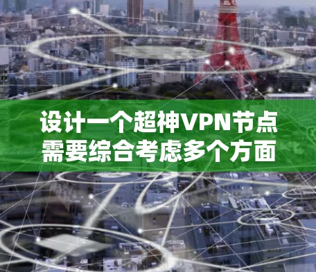 设计一个超神VPN节点需要综合考虑多个方面，包括加密算法、设备认证、安全性措施、隐私保护、物理设备可靠性以及高效稳定的高速服务器。以下是详细的建议和推荐