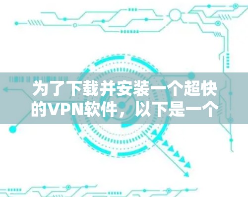 为了下载并安装一个超快的VPN软件，以下是一个清晰的步骤指南