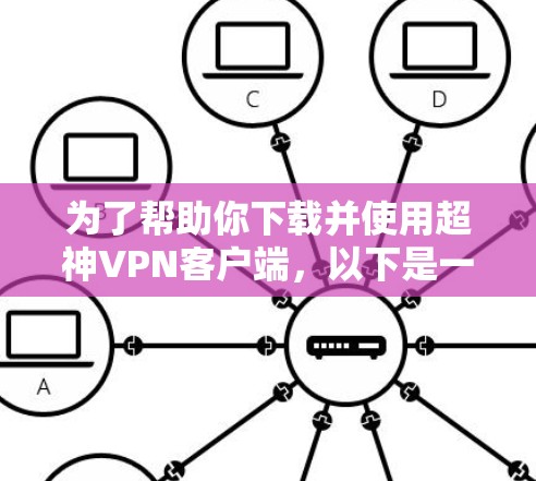 为了帮助你下载并使用超神VPN客户端，以下是一步步的指南