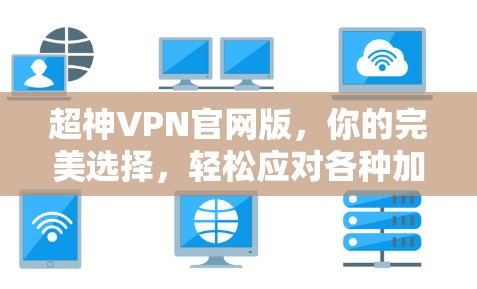 超神VPN官网版，你的完美选择，轻松应对各种加密威胁
