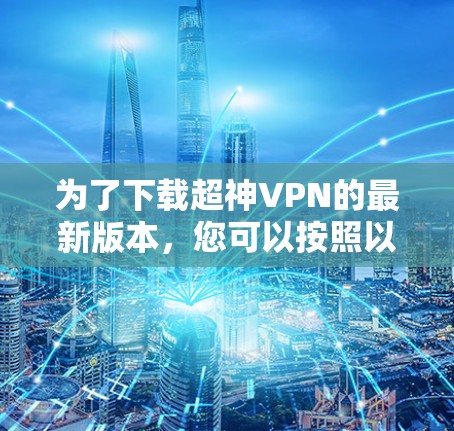 为了下载超神VPN的最新版本，您可以按照以下步骤操作