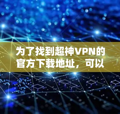 为了找到超神VPN的官方下载地址，可以按照以下步骤进行