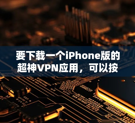 要下载一个iPhone版的超神VPN应用，可以按照以下步骤操作