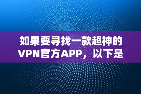 如果要寻找一款超神的VPN官方APP，以下是一些推荐的工具，它们提供了高加密强度、稳定速度和多平台使用功能