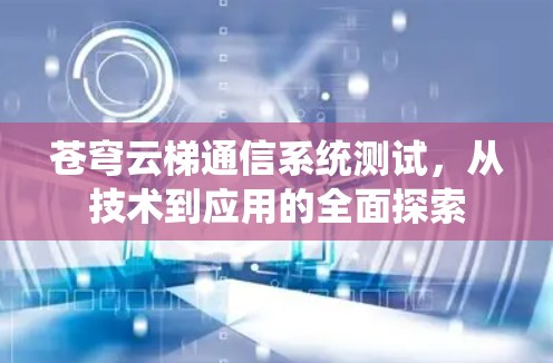 苍穹云梯通信系统测试，从技术到应用的全面探索