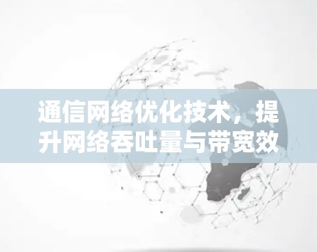 通信网络优化技术,提升网络吞吐量与带宽效率 通信网络优化技术,提升网络吞吐量与带宽效率