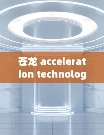 苍龙 acceleration technology for global networks
