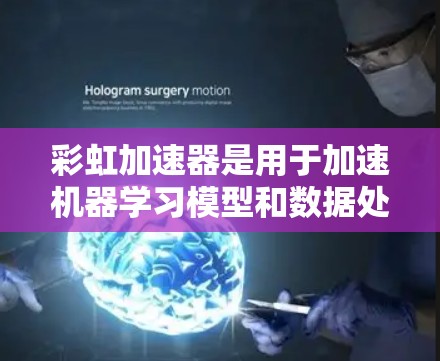 彩虹加速器是用于加速机器学习模型和数据处理的工具，最新版本2.提供了以下功能