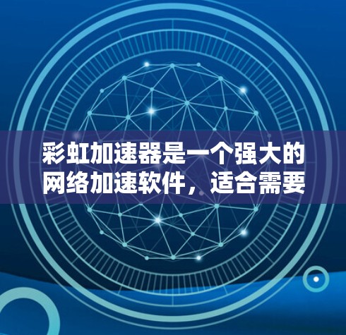 彩虹加速器是一个强大的网络加速软件，适合需要快速连接网络的用户。以下是一些详细的步骤和建议，帮助您更好地使用彩虹加速器