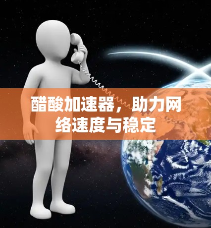 醋酸加速器，助力网络速度与稳定