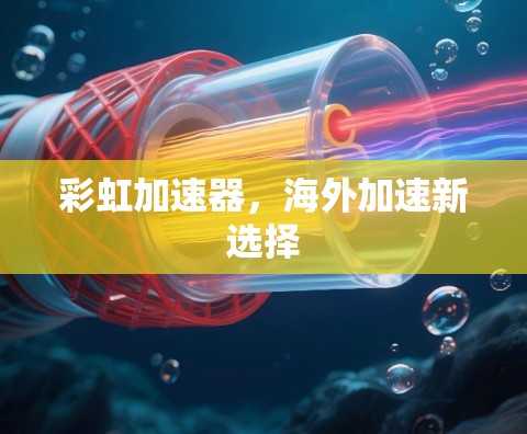彩虹加速器，海外加速新选择