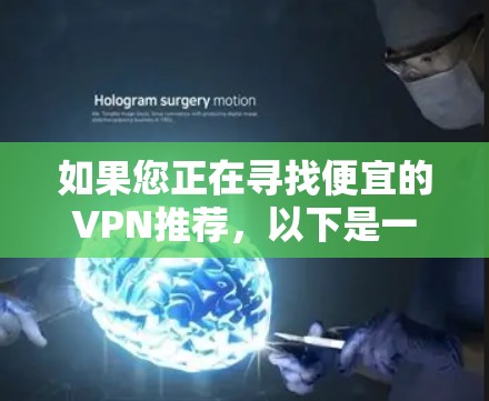 如果您正在寻找便宜的VPN推荐，以下是一些价格较低且功能齐全的推荐，它们通常在价格和功能上都有不错的平衡