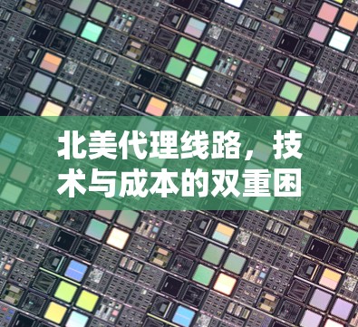 北美代理线路，技术与成本的双重困境