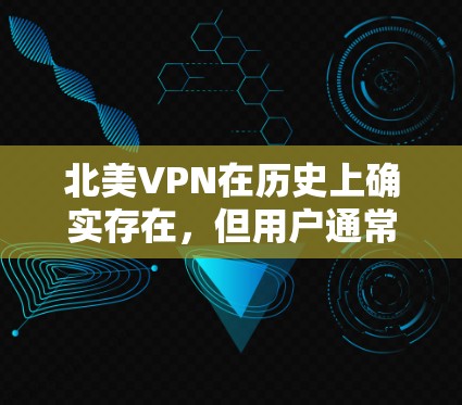 北美VPN在历史上确实存在，但用户通常会发现这些平台的主要用户来自西方国家，而北美可能没有像您提到的那样大量用户。以下是北美VPN的主要特点和相关情况