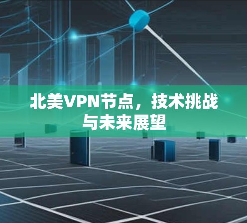 北美VPN节点，技术挑战与未来展望