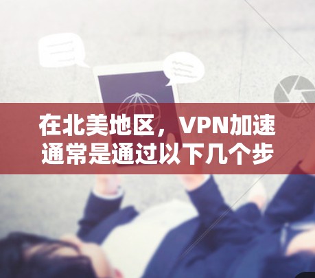 在北美地区，VPN加速通常是通过以下几个步骤来实现的