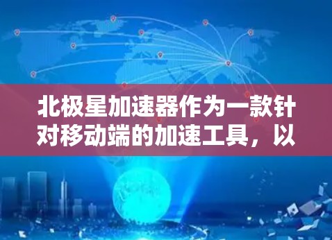 北极星加速器作为一款针对移动端的加速工具，以下是其在移动端上的具体特点、功能、适用场景以及优缺点的详细分析
