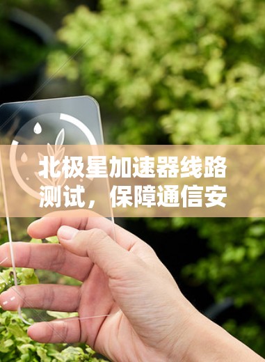 北极星加速器线路测试，保障通信安全的关键环节