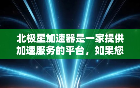 北极星加速器是一家提供加速服务的平台，如果您是在海外寻找加速工具或服务，北极星加速器可能会有分站或扩展到海外的网络。以下是关于北极星加速器海外网络的一些信息和建议