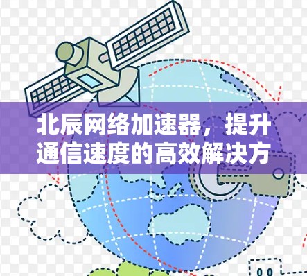 北辰网络加速器，提升通信速度的高效解决方案