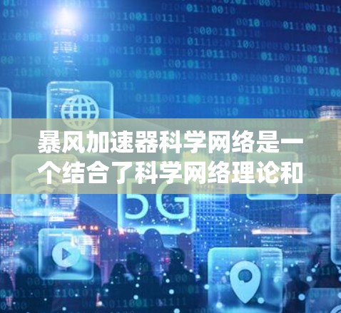 暴风加速器科学网络是一个结合了科学网络理论和实际加速工具的系统，用于优化网络连接速度。以下是对该概念的详细分析