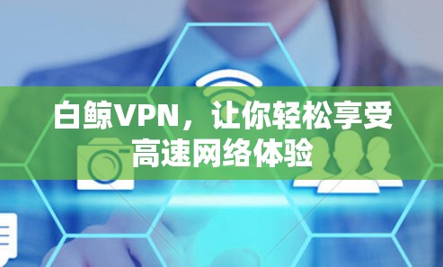 白鲸VPN，让你轻松享受高速网络体验
