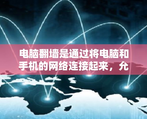 电脑翻墙是通过将电脑和手机的网络连接起来，允许电脑访问手机网站和手机访问电脑的网络。以下是详细的步骤和注意事项