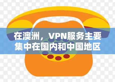 在澳洲，VPN服务主要集中在国内和中国地区，用户可以选择多种提供商，如网联、蓝光、U拨、C拨、IPX、Mentimeter、Switched和NetEase等。以下是针对这些服务的详细信息