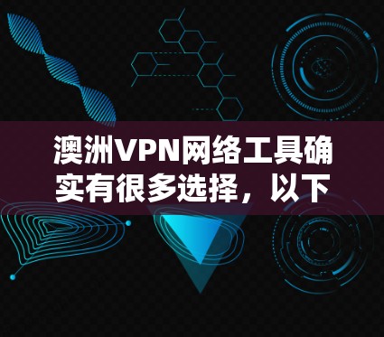 澳洲VPN网络工具确实有很多选择，以下是几个常见的服务