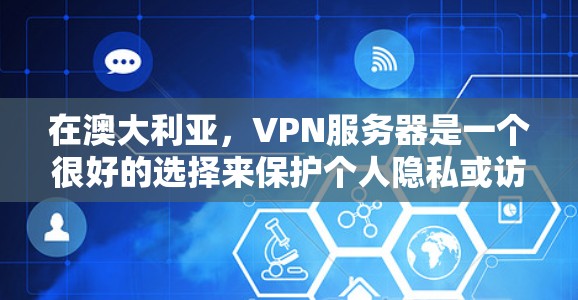在澳大利亚，VPN服务器是一个很好的选择来保护个人隐私或访问国外网站。以下是几个推荐的VPN服务器推荐