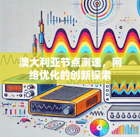 澳大利亚节点测速，网络优化的创新探索