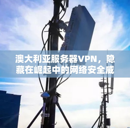 澳大利亚服务器VPN，隐藏在崛起中的网络安全威胁