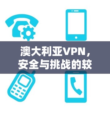澳大利亚VPN，安全与挑战的较量