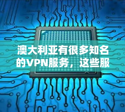 澳大利亚有很多知名的VPN服务，这些服务通常基于合法的账号，提供安全的网络连接。以下是澳大利亚的一些主要VPN服务