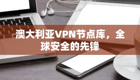 澳大利亚VPN节点库，全球安全的先锋
