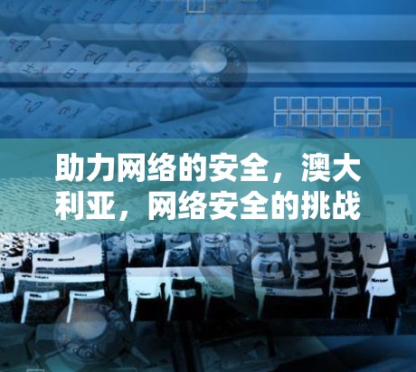 助力网络的安全，澳大利亚，网络安全的挑战与解决方案