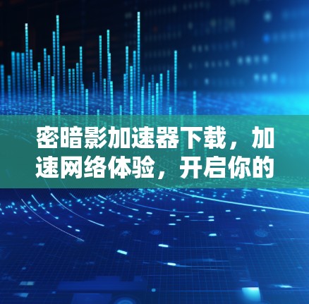 密暗影加速器下载，加速网络体验，开启你的移动设备新未来