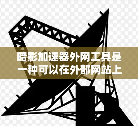 暗影加速器外网工具是一种可以在外部网站上下载并使用加速游戏的工具，帮助用户提升游戏体验。以下是详细的步骤说明