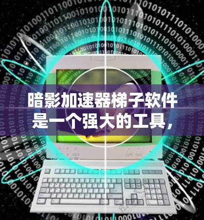 暗影加速器梯子软件是一个强大的工具，用于连接和比较加速器，帮助用户选择最适合自己的加速器配置。以下是逐步的使用指南