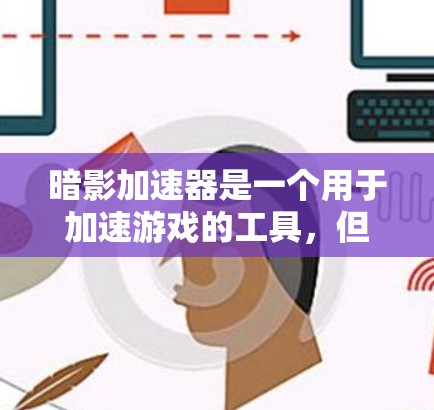 暗影加速器是一个用于加速游戏的工具，但它可能与暗影加速器有所不同，具体功能和用途可能会因版本而异。如果你指的是暗影加速器客户端，以下是一些可能的解释和使用方法