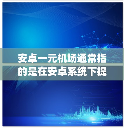 安卓一元机场通常指的是在安卓系统下提供机场服务的个人登录账号。以下是一些步骤 guide 供您参考