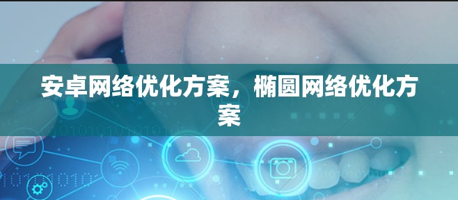 安卓网络优化方案，椭圆网络优化方案